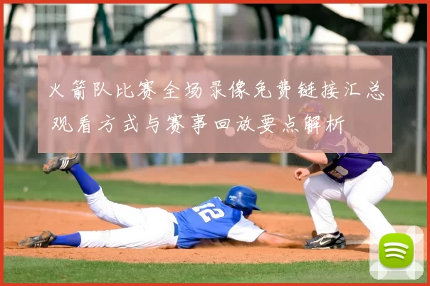 火箭队比赛全场录像免费链接汇总 观看方式与赛事回放要点解析