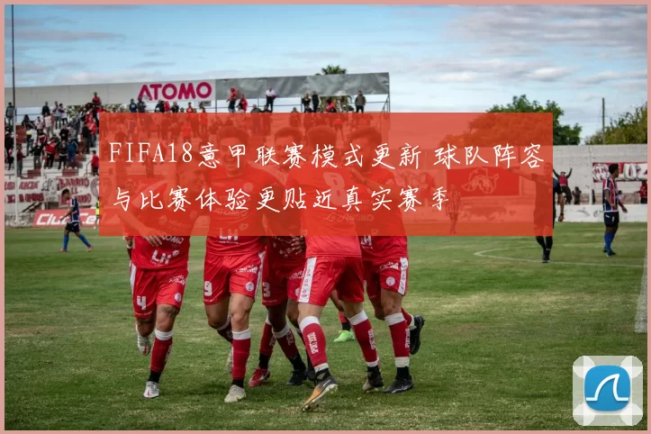 FIFA18意甲联赛模式更新 球队阵容与比赛体验更贴近真实赛季