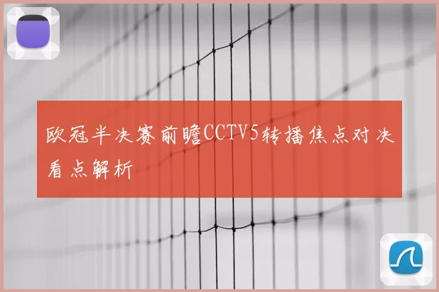 欧冠半决赛前瞻CCTV5转播焦点对决看点解析