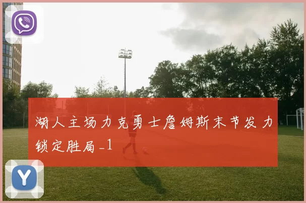 湖人主场力克勇士詹姆斯末节发力锁定胜局_1