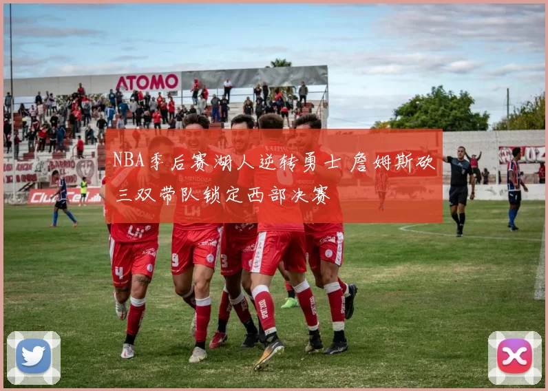 NBA季后赛湖人逆转勇士 詹姆斯砍三双带队锁定西部决赛