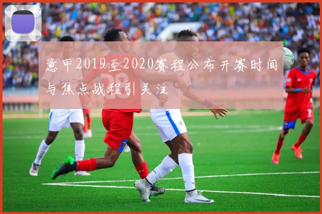 意甲2019至2020赛程公布开赛时间与焦点战程引关注