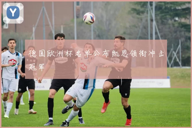 德国欧洲杯名单公布凯恩领衔冲击冠军