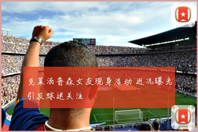 克莱汤普森女友现身活动 近况曝光引发球迷关注