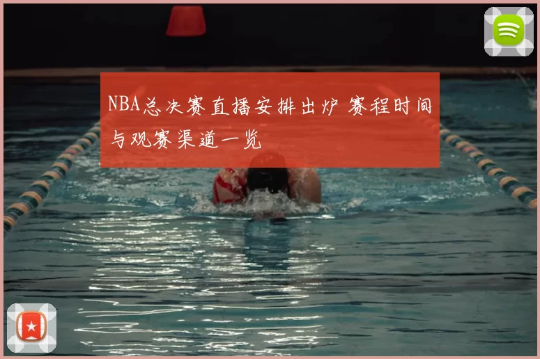 NBA总决赛直播安排出炉 赛程时间与观赛渠道一览