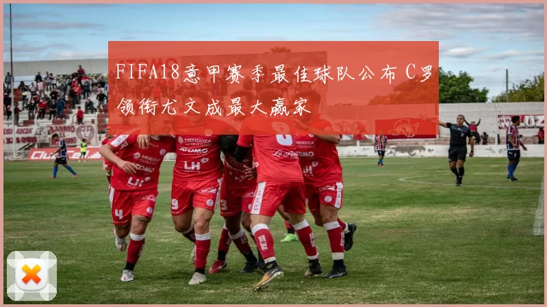 FIFA18意甲赛季最佳球队公布 C罗领衔尤文成最大赢家