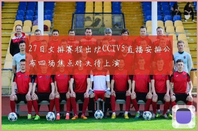 27日女排赛程出炉CCTV5直播安排公布四场焦点对决待上演