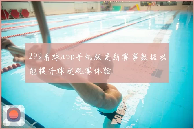 299看球app手机版更新赛事数据功能提升球迷观赛体验