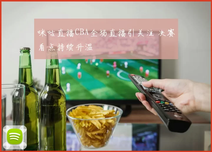 咪咕直播CBA全场直播引关注 决赛看点持续升温