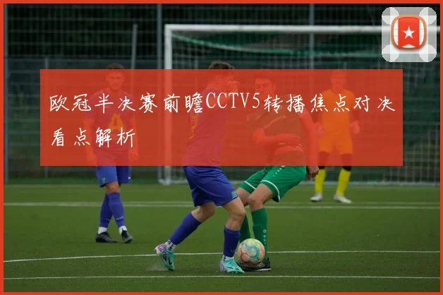 欧冠半决赛前瞻CCTV5转播焦点对决看点解析