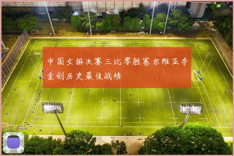 中国女排决赛三比零胜塞尔维亚夺金创历史最佳战绩
