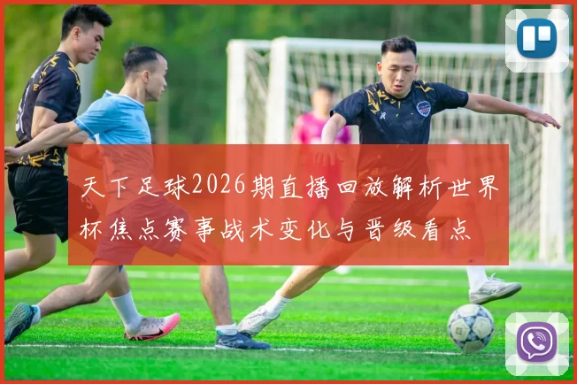 天下足球2026期直播回放解析世界杯焦点赛事战术变化与晋级看点