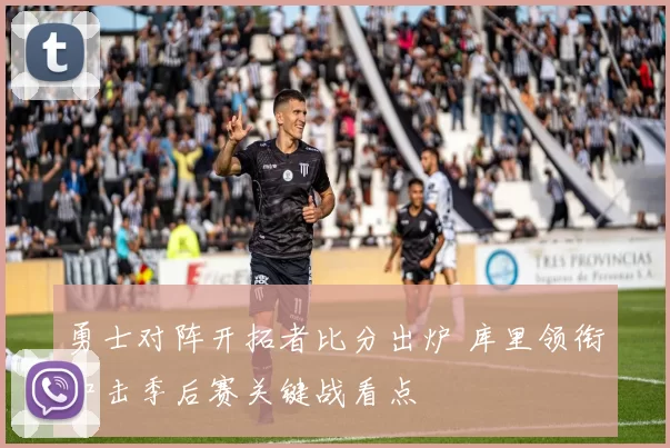勇士对阵开拓者比分出炉 库里领衔冲击季后赛关键战看点