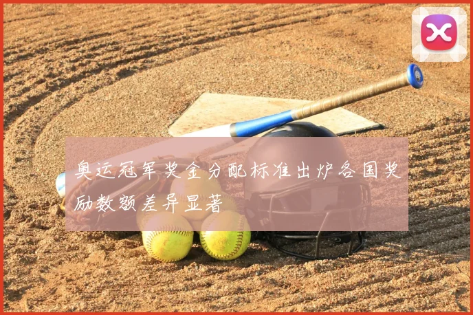 奥运冠军奖金分配标准出炉各国奖励数额差异显著