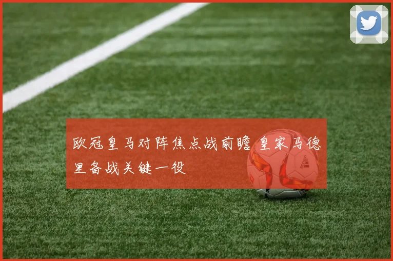 欧冠皇马对阵焦点战前瞻 皇家马德里备战关键一役