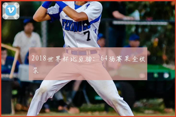2018世界杯比分榜:64场赛果全收录