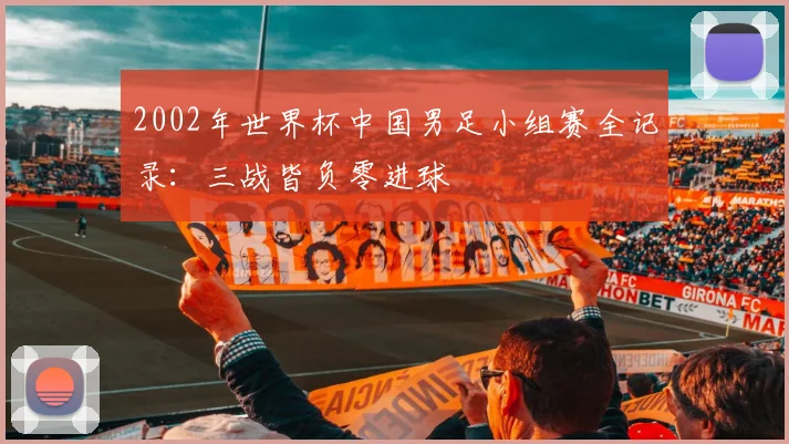 2002年世界杯中国男足小组赛全记录:三战皆负零进球