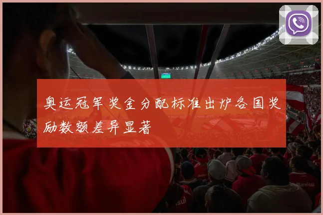 奥运冠军奖金分配标准出炉各国奖励数额差异显著