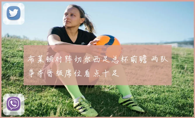 布莱顿对阵切尔西足总杯前瞻 两队争夺晋级席位看点十足