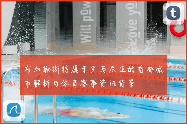 布加勒斯特属于罗马尼亚的首都城市解析与体育赛事资讯背景