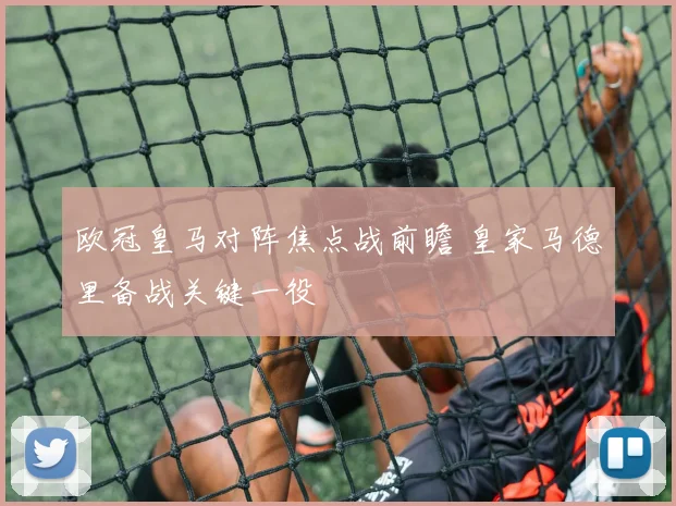 欧冠皇马对阵焦点战前瞻 皇家马德里备战关键一役