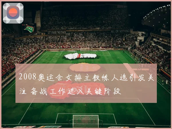 2008奥运会女排主教练人选引发关注 备战工作进入关键阶段