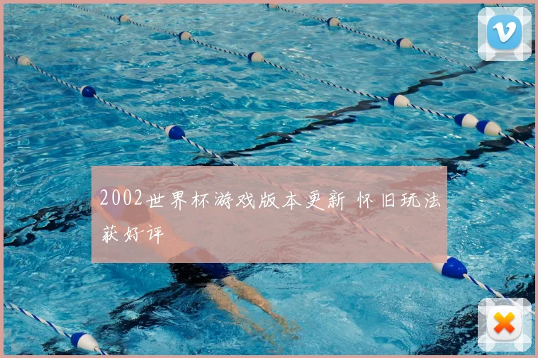 2002世界杯游戏版本更新 怀旧玩法获好评