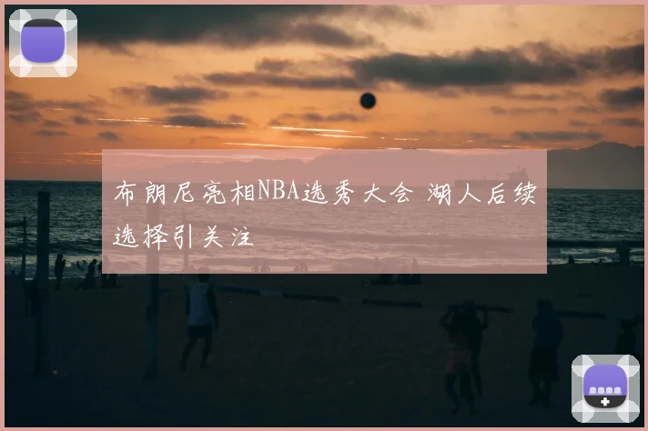 布朗尼亮相NBA选秀大会 湖人后续选择引关注