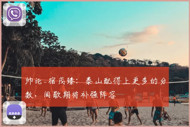 帅论_宿茂臻：泰山配得上更多的分数，间歇期将补强阵容
